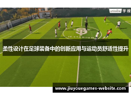 柔性设计在足球装备中的创新应用与运动员舒适性提升