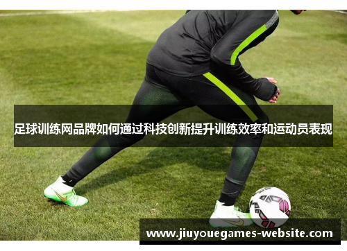 足球训练网品牌如何通过科技创新提升训练效率和运动员表现